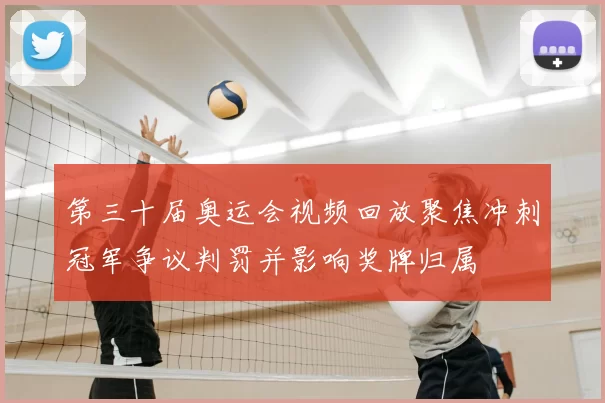 第三十届奥运会视频回放聚焦冲刺冠军争议判罚并影响奖牌归属