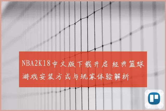 NBA2K18中文版下载开启 经典篮球游戏安装方式与玩家体验解析