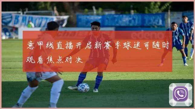 意甲线直播开启新赛季球迷可随时观看焦点对决