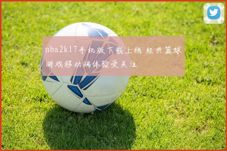 nba2k17手机版下载上线 经典篮球游戏移动端体验受关注