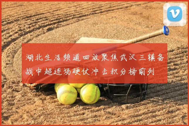 湖北生活频道回放聚焦武汉三镇备战中超连场硬仗冲击积分榜前列