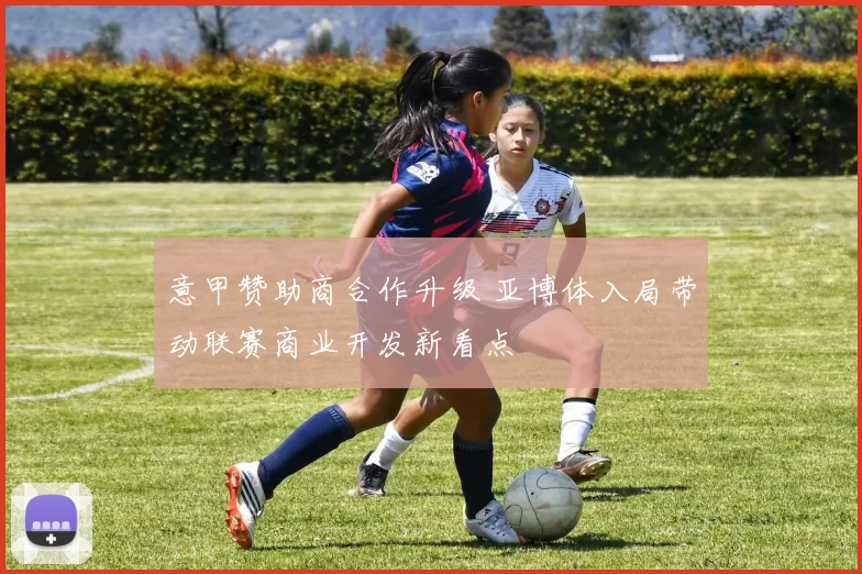 意甲赞助商合作升级 亚博体入局带动联赛商业开发新看点