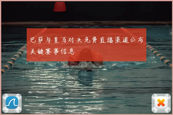 巴萨与皇马对决免费直播渠道公布关键赛事信息