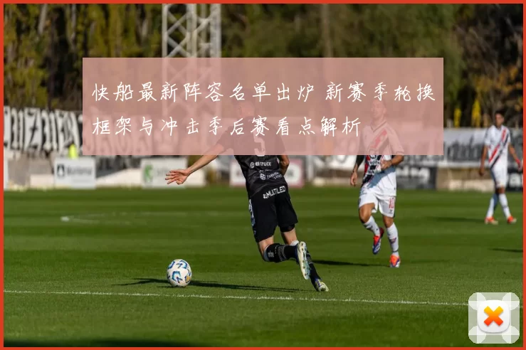 快船最新阵容名单出炉 新赛季轮换框架与冲击季后赛看点解析