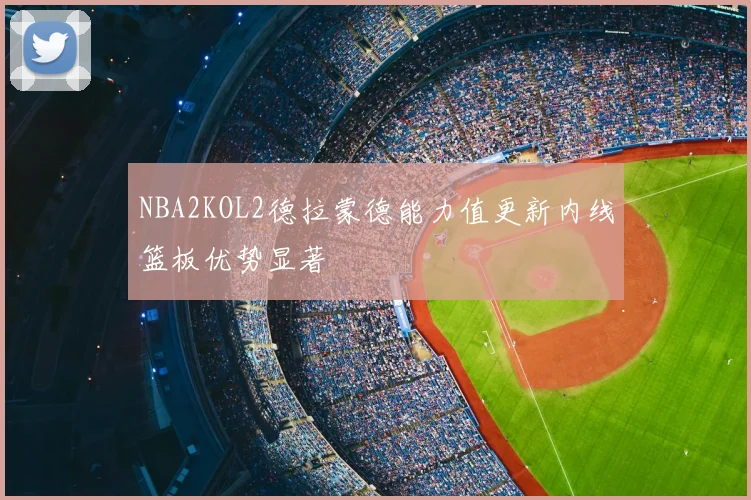 NBA2KOL2德拉蒙德能力值更新内线篮板优势显著