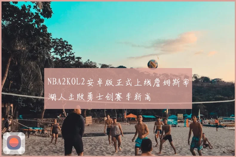 NBA2KOL2安卓版正式上线詹姆斯率湖人击败勇士创赛季新高