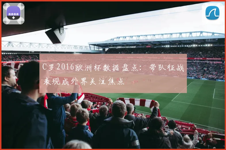 C罗2016欧洲杯数据盘点：带队征战表现成外界关注焦点