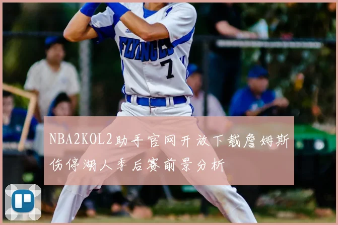 NBA2KOL2助手官网开放下载詹姆斯伤停湖人季后赛前景分析