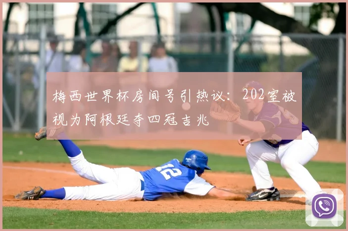梅西世界杯房间号引热议：202室被视为阿根廷夺四冠吉兆