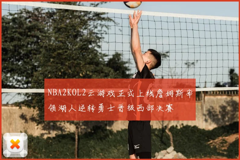 NBA2KOL2云游戏正式上线詹姆斯率领湖人逆转勇士晋级西部决赛
