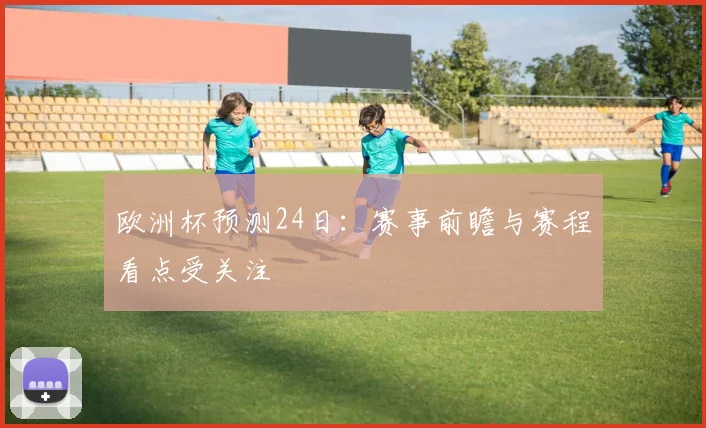 欧洲杯预测24日：赛事前瞻与赛程看点受关注